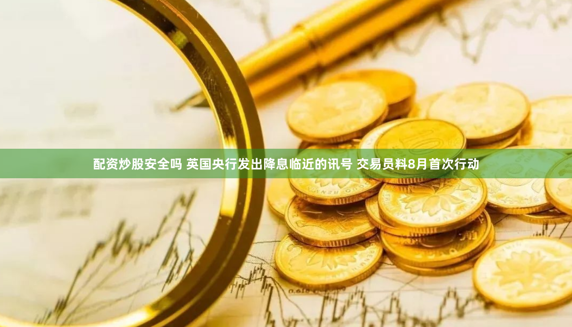 配资炒股安全吗 英国央行发出降息临近的讯号 交易员料8月首次行动
