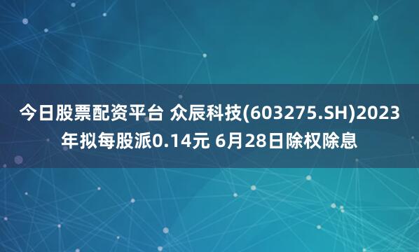 今日股票配资平台 众辰科技(603275.SH)2023年拟每股派0.14元 6月28日除权除息