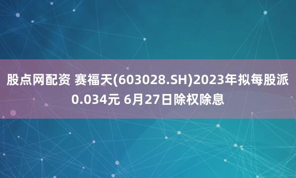 股点网配资 赛福天(603028.SH)2023年拟每股派0.034元 6月27日除权除息