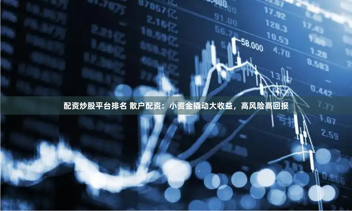 配资炒股平台排名 散户配资：小资金撬动大收益，高风险高回报