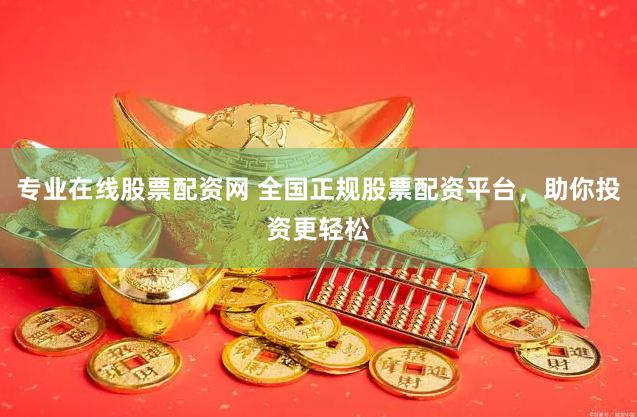 专业在线股票配资网 全国正规股票配资平台，助你投资更轻松
