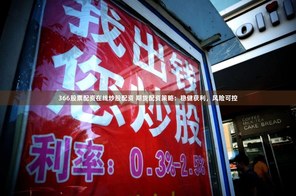 366股票配资在线炒股配资 期货配资策略：稳健获利，风险可控
