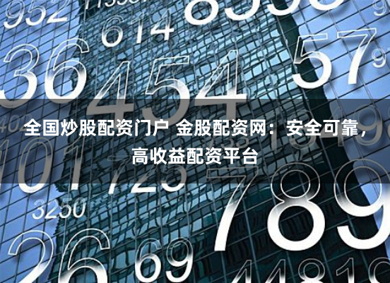 全国炒股配资门户 金股配资网：安全可靠，高收益配资平台
