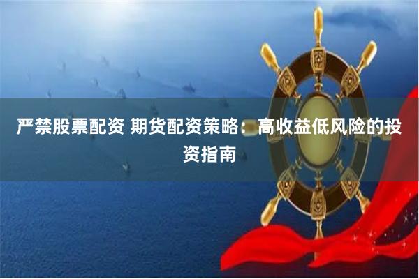 严禁股票配资 期货配资策略：高收益低风险的投资指南