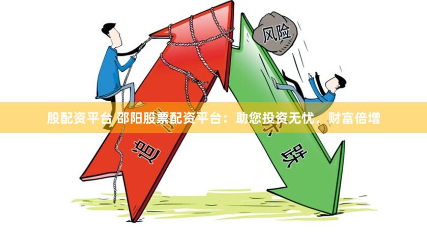 股配资平台 邵阳股票配资平台：助您投资无忧，财富倍增
