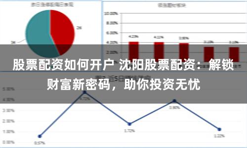 股票配资如何开户 沈阳股票配资：解锁财富新密码，助你投资无忧