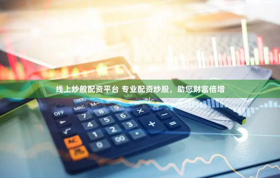 线上炒股配资平台 专业配资炒股，助您财富倍增