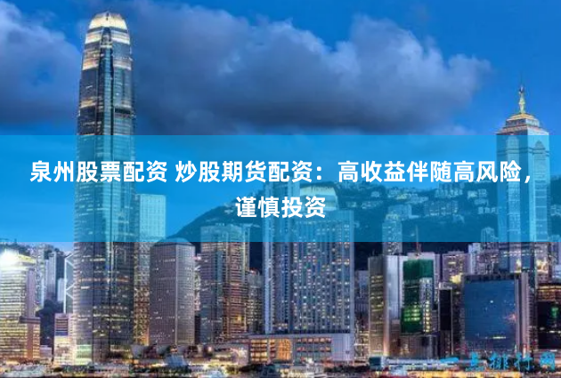 泉州股票配资 炒股期货配资：高收益伴随高风险，谨慎投资