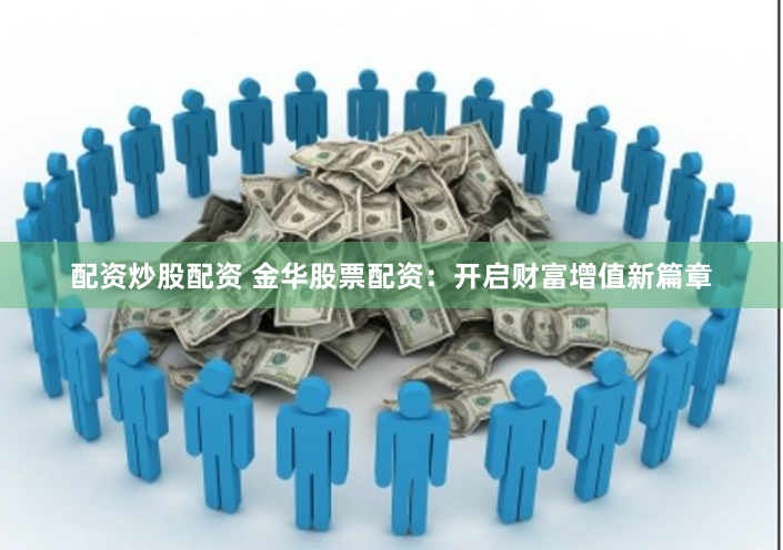 配资炒股配资 金华股票配资：开启财富增值新篇章