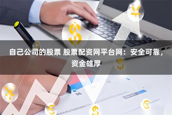 自己公司的股票 股票配资网平台网：安全可靠，资金雄厚