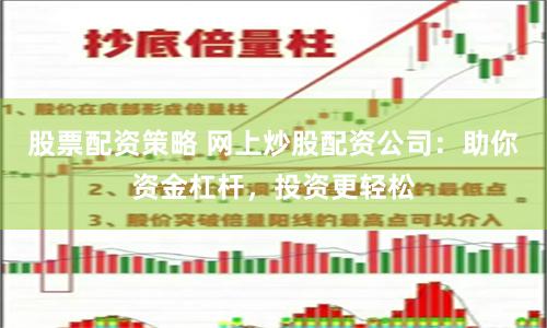 股票配资策略 网上炒股配资公司：助你资金杠杆，投资更轻松
