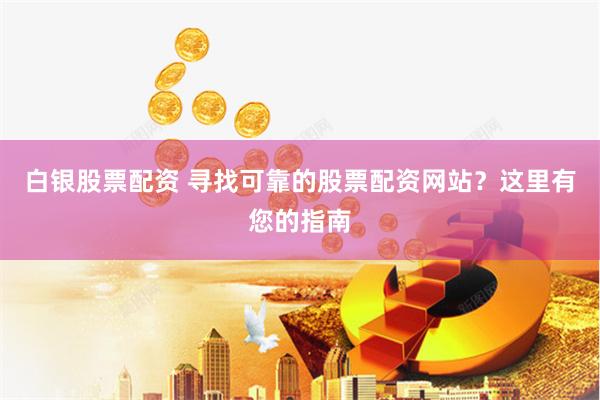 白银股票配资 寻找可靠的股票配资网站？这里有您的指南