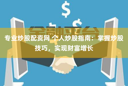 专业炒股配资网 个人炒股指南：掌握炒股技巧，实现财富增长