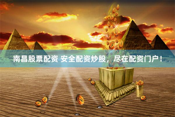 南昌股票配资 安全配资炒股，尽在配资门户！