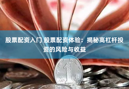 股票配资入门 股票配资体验：揭秘高杠杆投资的风险与收益