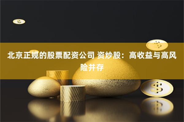 北京正规的股票配资公司 资炒股:高收益与高风险并存