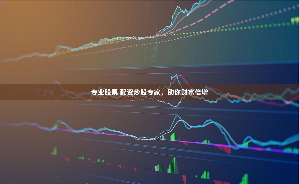 专业股票 配资炒股专家，助你财富倍增