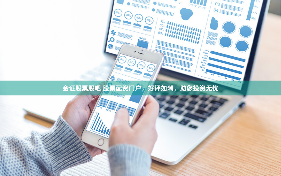 金证股票股吧 股票配资门户，好评如潮，助您投资无忧