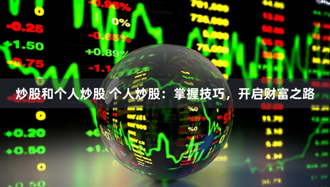 炒股和个人炒股 个人炒股：掌握技巧，开启财富之路