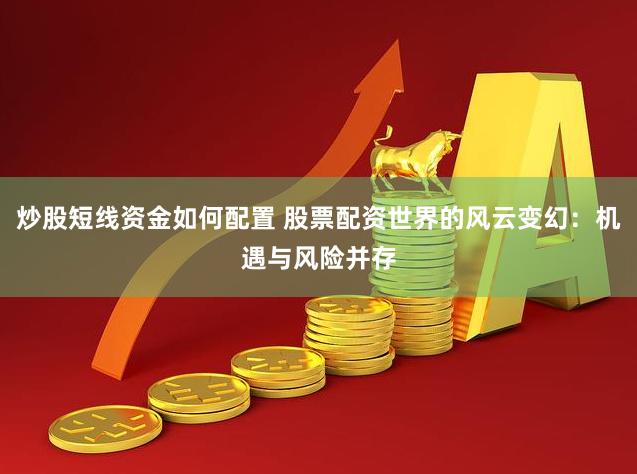 炒股短线资金如何配置 股票配资世界的风云变幻：机遇与风险并存