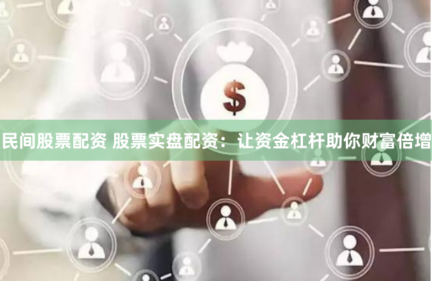 民间股票配资 股票实盘配资：让资金杠杆助你财富倍增