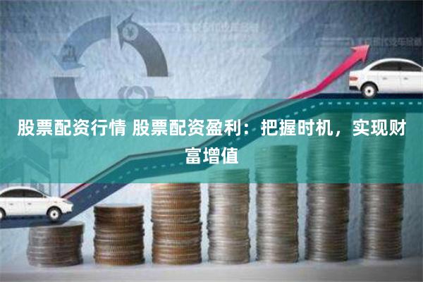 股票配资行情 股票配资盈利:把握时机,实现财富增值