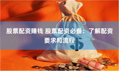 股票配资赚钱 股票配资必备：了解配资要求和流程