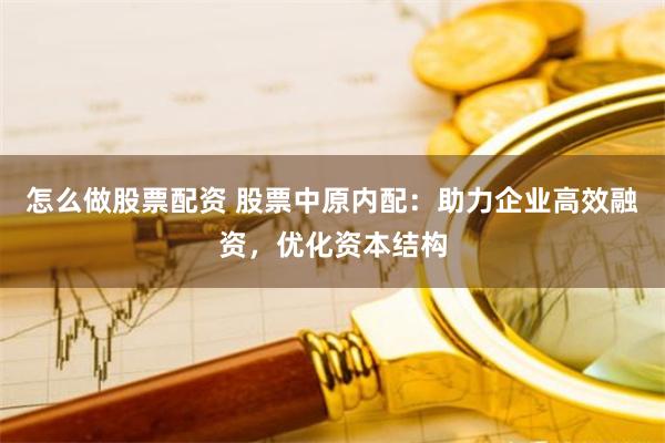 怎么做股票配资 股票中原内配:助力企业高效融资,优化资本结构