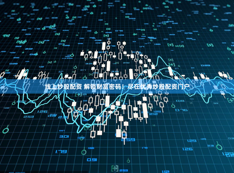 线上炒股配资 解锁财富密码！尽在优秀炒股配资门户