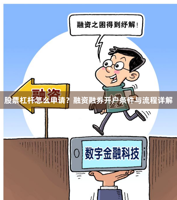 股票杠杆怎么申请？融资融券开户条件与流程详解