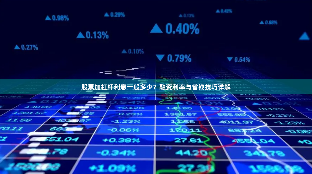 股票加杠杆利息一般多少？融资利率与省钱技巧详解