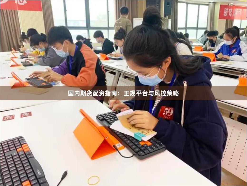 国内期货配资指南:正规平台与风控策略
