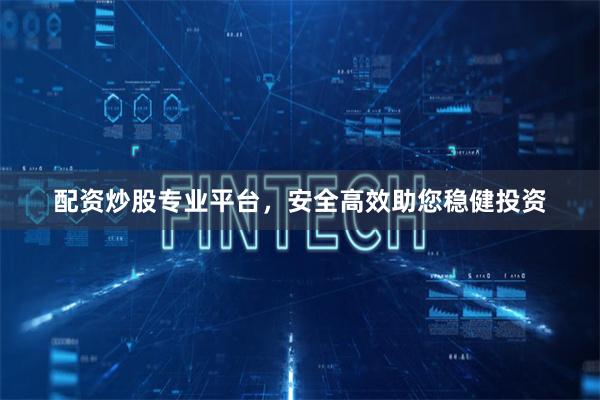 配资炒股专业平台，安全高效助您稳健投资