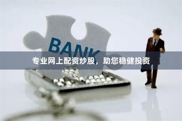 专业网上配资炒股，助您稳健投资