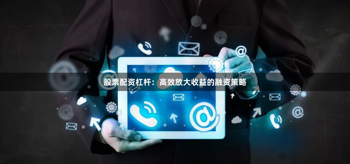 股票配资杠杆：高效放大收益的融资策略