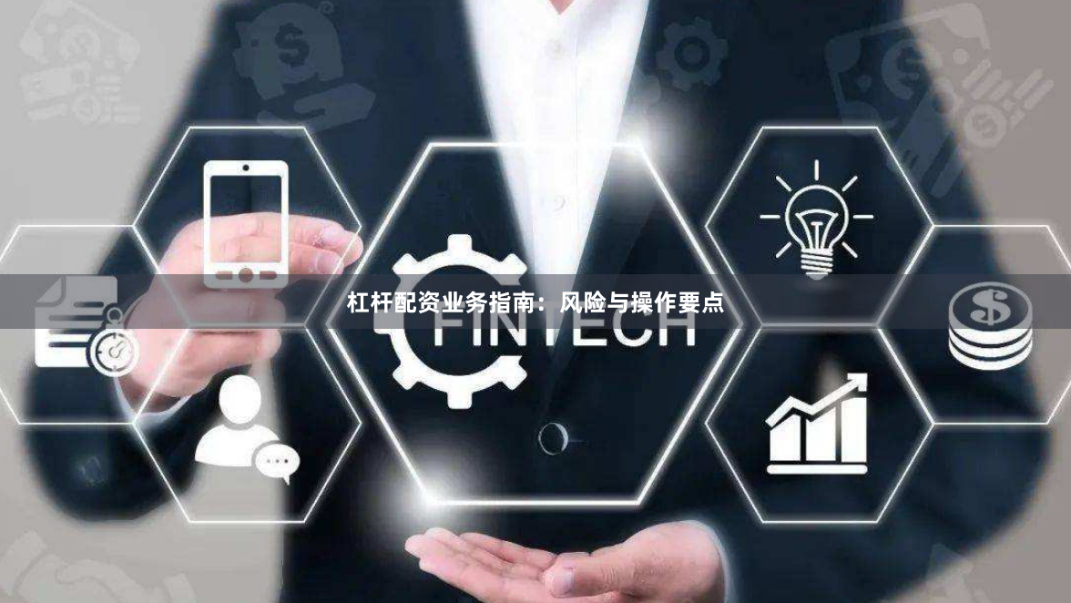 杠杆配资业务指南：风险与操作要点
