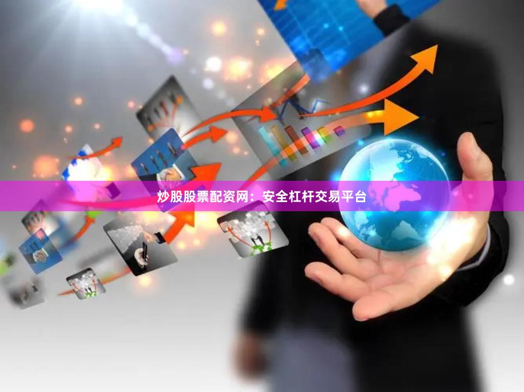 炒股股票配资网：安全杠杆交易平台