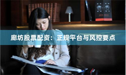 廊坊股票配资:正规平台与风控要点