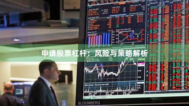 申请股票杠杆：风险与策略解析