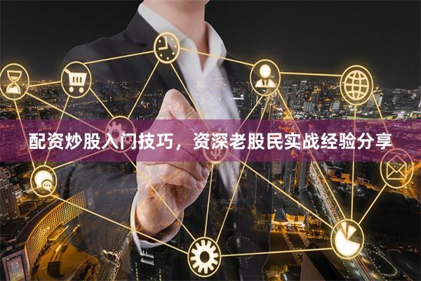 配资炒股入门技巧,资深老股民实战经验分享
