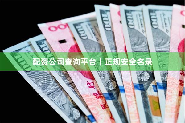 配资公司查询平台｜正规安全名录