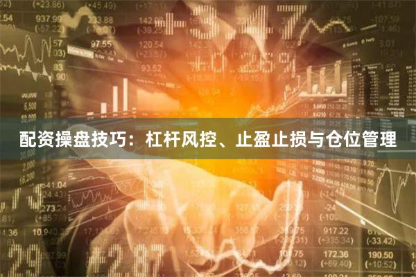 配资操盘技巧：杠杆风控、止盈止损与仓位管理