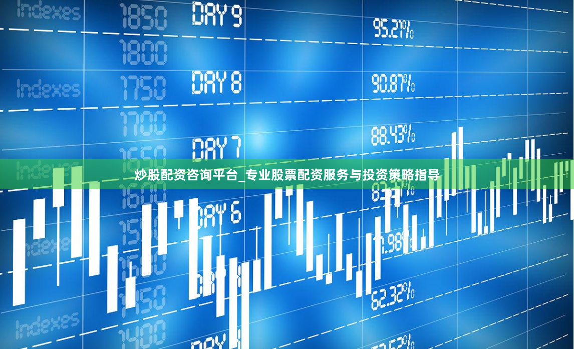 炒股配资咨询平台_专业股票配资服务与投资策略指导