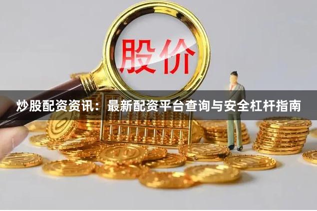 炒股配资资讯:最新配资平台查询与安全杠杆指南