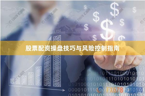 股票配资操盘技巧与风险控制指南