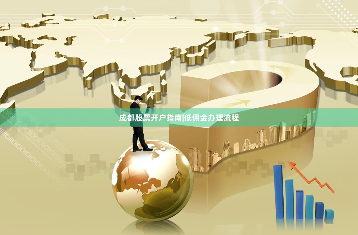 成都股票开户指南|低佣金办理流程
