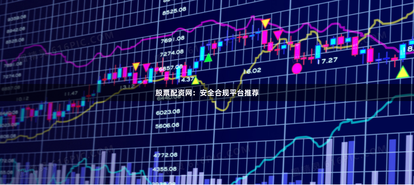 股票配资网：安全合规平台推荐