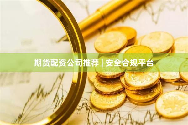 期货配资公司推荐 | 安全合规平台