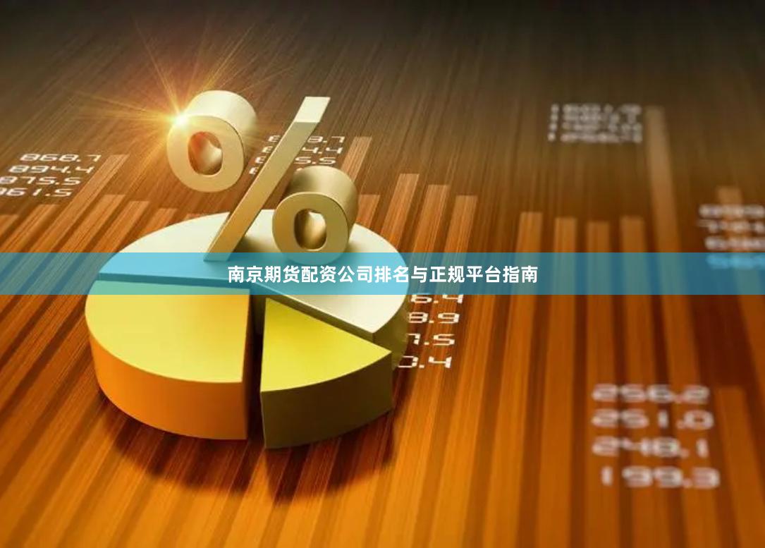 南京期货配资公司排名与正规平台指南