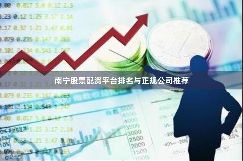 南宁股票配资平台排名与正规公司推荐